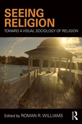 Seeing Religion: Toward a Visual Sociology of Religion by Williams, Roman