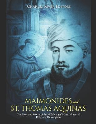 Maimonides and St. Thomas Aquinas: The Lives and Works of the Middle Ages' Most Influential Religious Philosophers by Charles River Editors