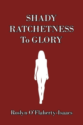 Shady Ratchetness to Glory by O'Flaherty-Isaacs, Roslyn