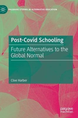 Post-Covid Schooling: Future Alternatives to the Global Normal by Harber, Clive