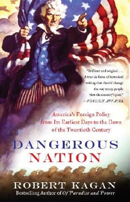 Dangerous Nation: America's Foreign Policy from Its Earliest Days to the Dawn of the Twentieth Century by Kagan, Robert