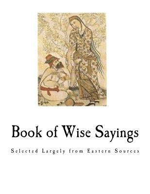 Book of Wise Sayings: Selected Largely from Eastern Sources by Clouston, W. A.