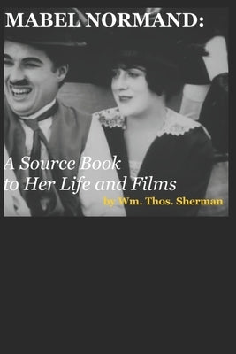 Mabel Normand: A Source Book to Her Life and Films (8th edition) by Sherman, William Thomas