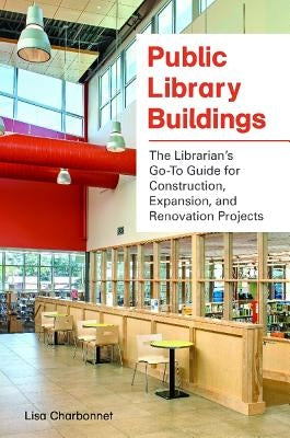 Public Library Buildings: The Librarian's Go-To Guide for Construction, Expansion, and Renovation Projects by Charbonnet, Lisa