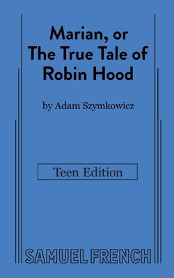 Marian, or The True Tale of Robin Hood: Teen Edition by Szymkowicz, Adam