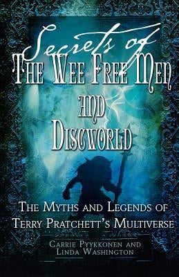 Secrets of the Wee Free Men and Discworld: The Myths and Legends of Terry Pratchett's Multiverse by Washington, Linda