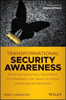 Transformational Security Awareness: What Neuroscientists, Storytellers, and Marketers Can Teach Us about Driving Secure Behaviors by Carpenter, Perry