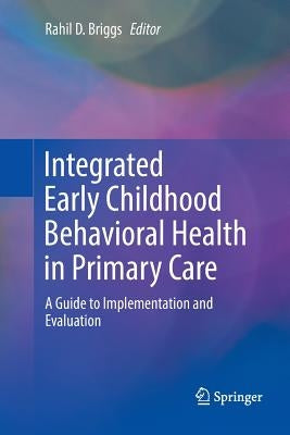 Integrated Early Childhood Behavioral Health in Primary Care: A Guide to Implementation and Evaluation by Briggs, Rahil D.