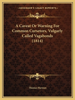 A Caveat or Warning for Common Cursetors, Vulgarly Called Vagabonds (1814) by Harman, Thomas