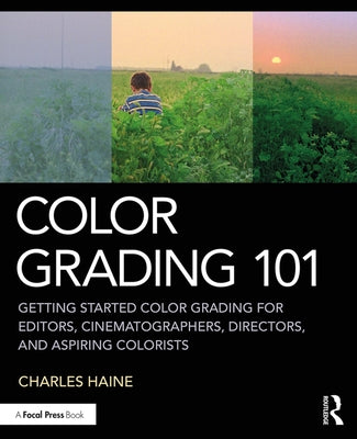 Color Grading 101: Getting Started Color Grading for Editors, Cinematographers, Directors, and Aspiring Colorists by Haine, Charles