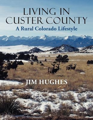 Living in Custer County: A Rural Colorado Lifestyle by Hughes, Jim