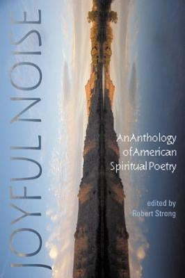 Joyful Noise: An Anthology of American Spiritual Poetry by Strong, Robert