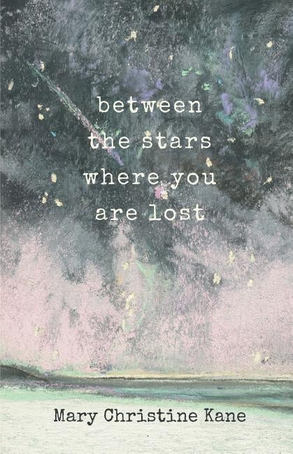 Between the stars where you are lost by Kane, Mary Christine