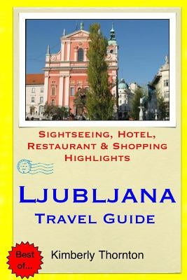 Ljubljana Travel Guide: Sightseeing, Hotel, Restaurant & Shopping Highlights by Thornton, Kimberly