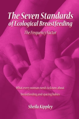 The Seven Standards of Ecological Breastfeeding: The Frequency Factor by Kippley, Sheila