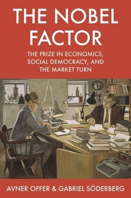 The Nobel Factor: The Prize in Economics, Social Democracy, and the Market Turn by Offer, Avner