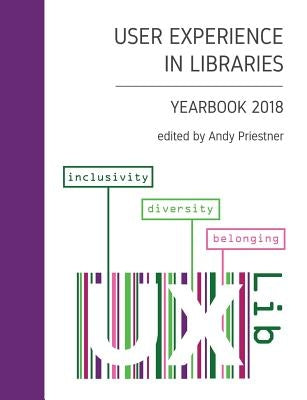 User Experience in Libraries Yearbook 2018: Inclusivity, Diversity, Belonging by Priestner, Andy