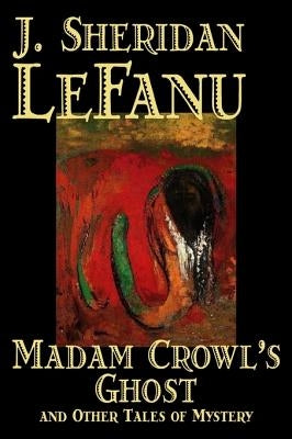 Madam Crowl's Ghost and Other Tales of Mysteryy J. Sheridan LeFanu, Fiction, Literary, Horror, Fantasy by Le Fanu, Joseph Sheridan