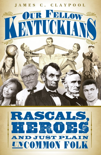 Our Fellow Kentuckians: Rascals, Heroes and Just Plain Uncommon Folk by Claypool, James C.