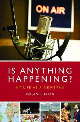Is Anything Happening?: My Life as a Newsman by Lustig, Robin
