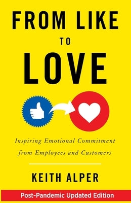 From Like to Love: Inspiring Emotional Commitment from Employees and Customers by Alper, Keith