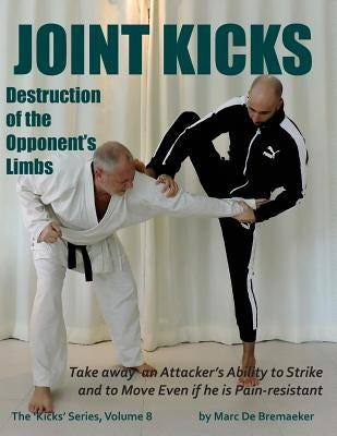 Joint Kicks: Destruction of the Opponent's Limbs by De Bremaeker, Marc