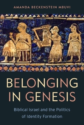 Belonging in Genesis: Biblical Israel and the Politics of Identity Formation by Mbuvi, Amanda Beckenstein