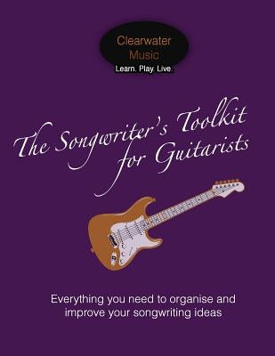 The Songwriter's Toolkit For Guitarists: Everything you need to organise and improve your songwriting ideas by Hakansson, Caroline