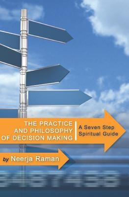 The Practice and Philosophy of Decision Making: A Seven Step Spiritual Guide by Raman, Neerja