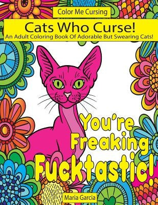 Cats Who Curse!: An Adult Coloring Book Of Adorable But Swearing Cats by Garcia, Maria