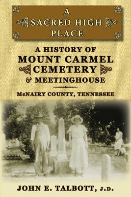 A Sacred High Place: A History of Mount Carmel Cemetery and Meetinghouse, McNairy County, Tennessee by Talbott, John E.