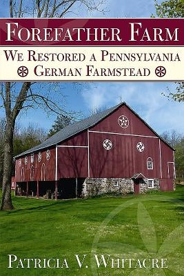Forefather Farm: We Restored a Pennsylvania German Farmstead by Whitacre, Patricia V.