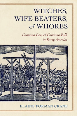 Witches, Wife Beaters, and Whores: Common Law and Common Folk in Early America by Crane, Elaine Forman