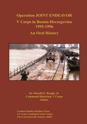 Operation JOINT ENDEAVOR: V Corps in Bosnia-Herzegovina, 1995-1996 by Raugh, Jr. Dr Harold E.
