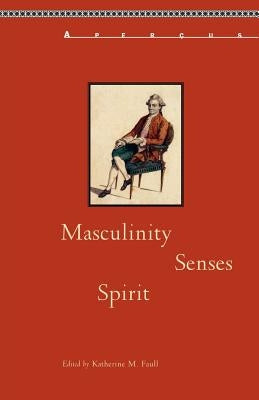 Masculinity, Senses, Spirit by Faull, Katherine M.