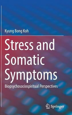 Stress and Somatic Symptoms: Biopsychosociospiritual Perspectives by Koh, Kyung Bong