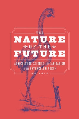 The Nature of the Future: Agriculture, Science, and Capitalism in the Antebellum North by Pawley, Emily