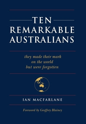 Ten Remarkable Australians: who left their mark on the world - but were forgotten by MacFarlane, Ian