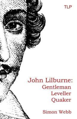 John Lilburne: Gentleman, Leveller, Quaker by Webb, Simon