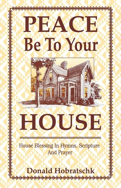 Peace Be To Your House: House Blessing In Hymns, Scripture And Prayer by Hobratschk, Donald