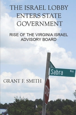 The Israel Lobby Enters State Government: Rise of the Virginia Israel Advisory Board by Smith, Grant F.