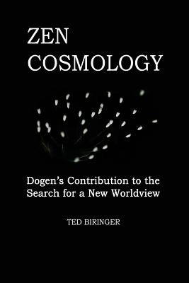 Zen Cosmology: Dogen's Contribution to the Search for a New Worldview: Dogen's Contribution to the Search for a New Worldview by Dogen, Eihei