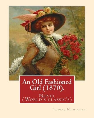 An Old Fashioned Girl (1870). By: Louisa M. Alcott, (with illustrations): Novel (World's classic's) by Alcott, Louisa M.