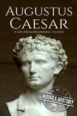 Augustus Caesar: A Life From Beginning to End by History, Hourly