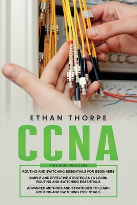 CCNA: 3 in 1: Beginners Guide+ Simple and Effective Strategies+Advanced Method and Strategies to learn Routing and Switching by Thorpe, Ethan