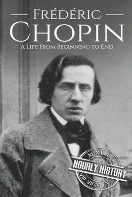 Frédéric Chopin: A Life from Beginning to End by History, Hourly