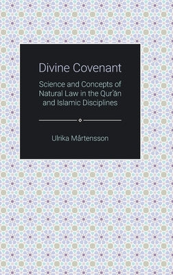 Divine Covenant: Science and Concepts of Natural Law in the Qur'an and Islamic Disciplines by Martensson, Ulrika