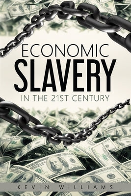 Economic Slavery in the 21st Century: An in-depth look at centralized banking and banking dynasties by Williams, Kevin