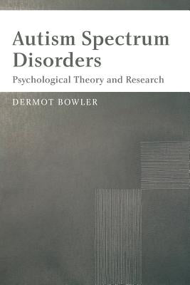 Autism Spectrum Disorders: Psychological Theory and Research by Bowler, Dermot