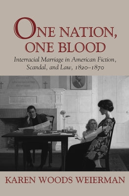 One Nation, One Blood: Interracial Marriage in American Fiction, Scandal, and Law, 1820-1870 by Weierman, Karen Woods